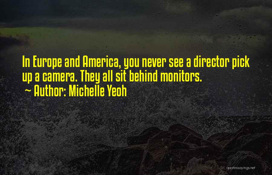 Michelle Yeoh Quotes: In Europe And America, You Never See A Director Pick Up A Camera. They All Sit Behind Monitors.