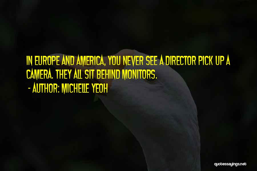 Michelle Yeoh Quotes: In Europe And America, You Never See A Director Pick Up A Camera. They All Sit Behind Monitors.