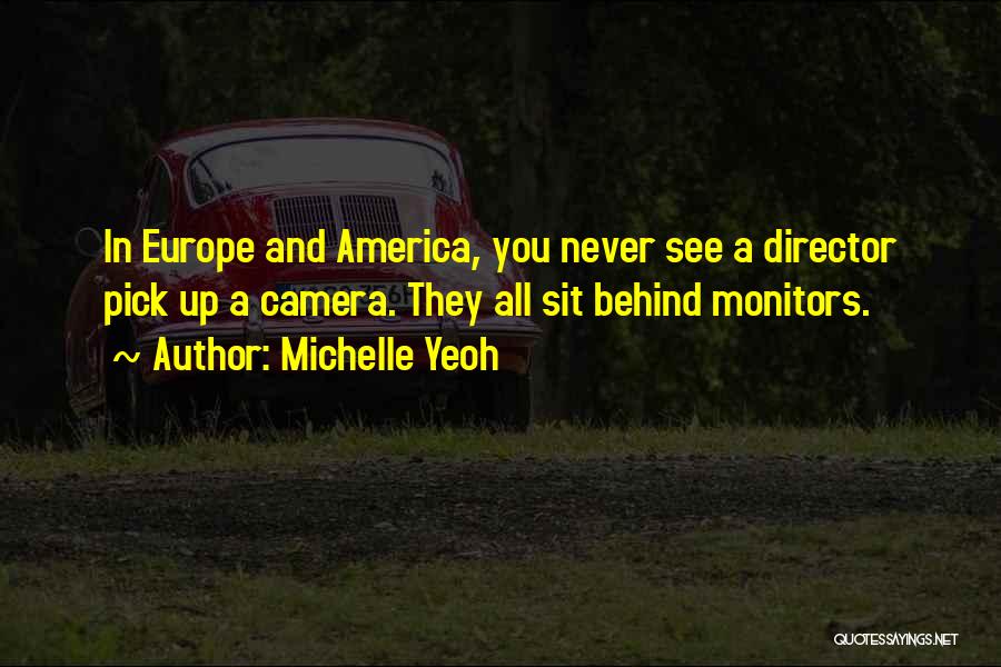 Michelle Yeoh Quotes: In Europe And America, You Never See A Director Pick Up A Camera. They All Sit Behind Monitors.