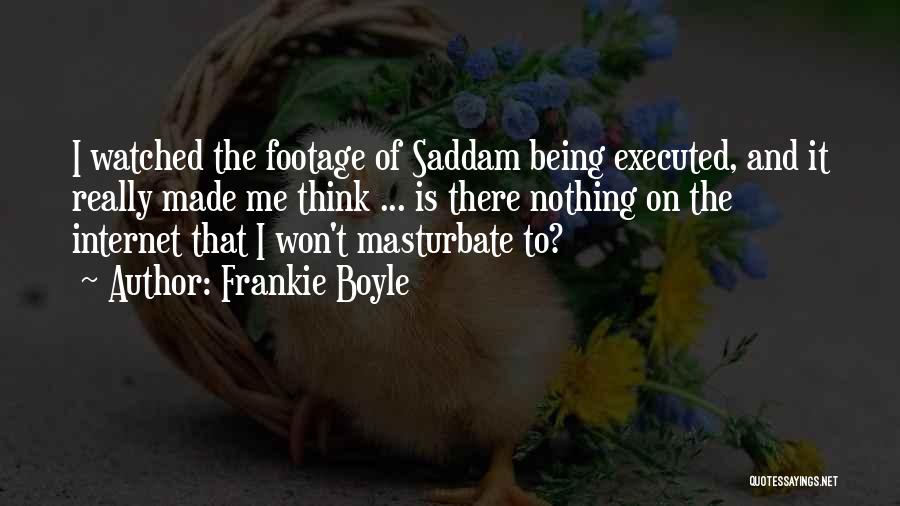 Frankie Boyle Quotes: I Watched The Footage Of Saddam Being Executed, And It Really Made Me Think ... Is There Nothing On The