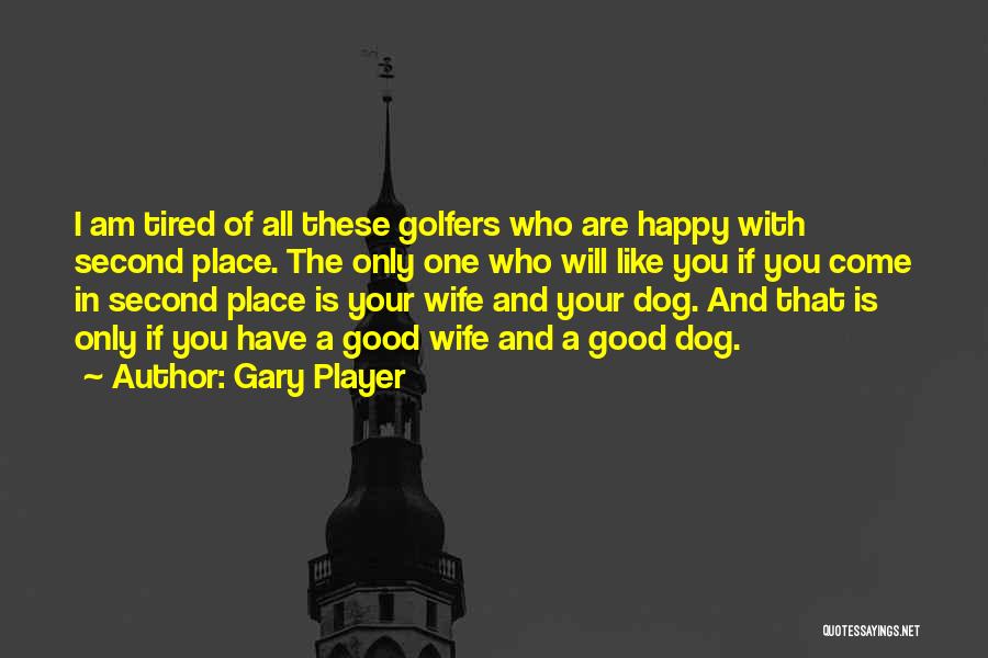 Gary Player Quotes: I Am Tired Of All These Golfers Who Are Happy With Second Place. The Only One Who Will Like You