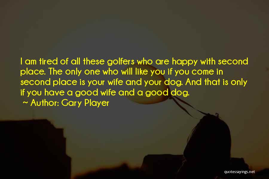 Gary Player Quotes: I Am Tired Of All These Golfers Who Are Happy With Second Place. The Only One Who Will Like You