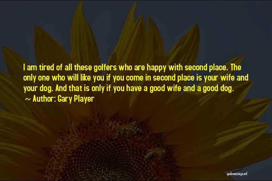 Gary Player Quotes: I Am Tired Of All These Golfers Who Are Happy With Second Place. The Only One Who Will Like You