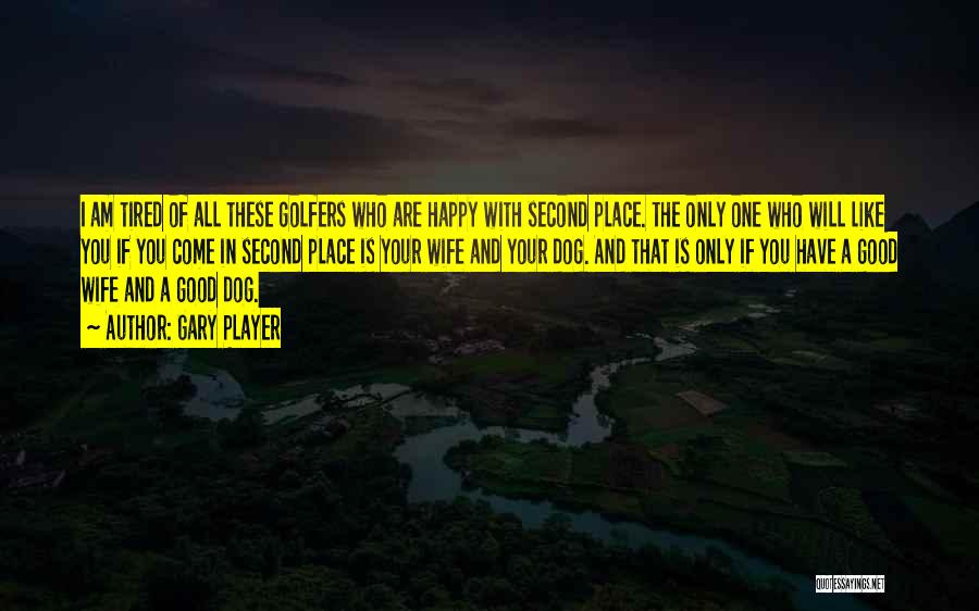 Gary Player Quotes: I Am Tired Of All These Golfers Who Are Happy With Second Place. The Only One Who Will Like You