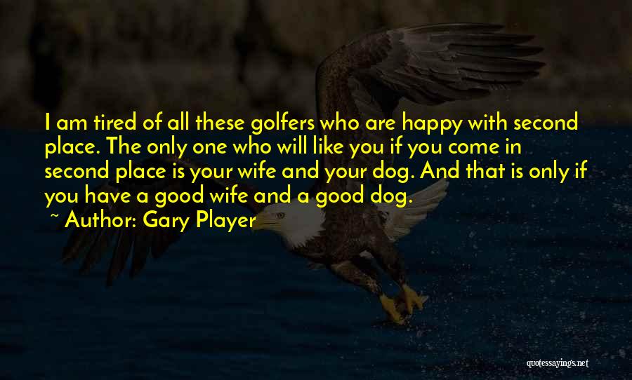 Gary Player Quotes: I Am Tired Of All These Golfers Who Are Happy With Second Place. The Only One Who Will Like You