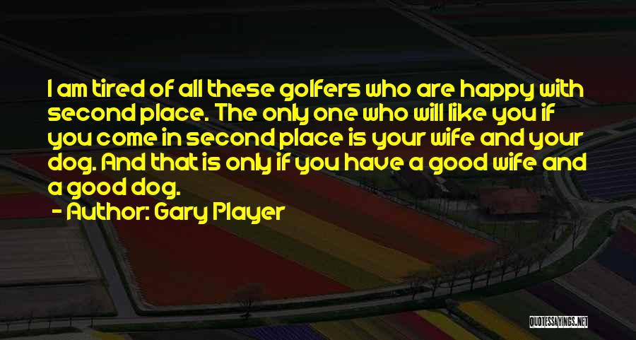 Gary Player Quotes: I Am Tired Of All These Golfers Who Are Happy With Second Place. The Only One Who Will Like You