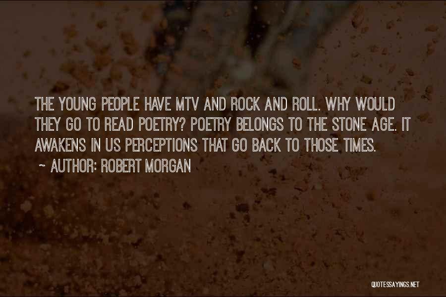 Robert Morgan Quotes: The Young People Have Mtv And Rock And Roll. Why Would They Go To Read Poetry? Poetry Belongs To The