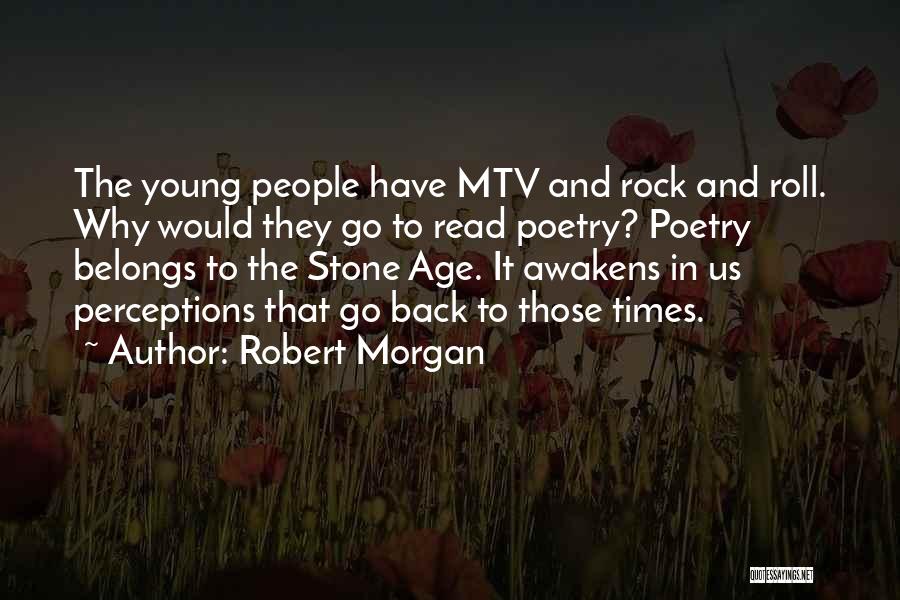 Robert Morgan Quotes: The Young People Have Mtv And Rock And Roll. Why Would They Go To Read Poetry? Poetry Belongs To The