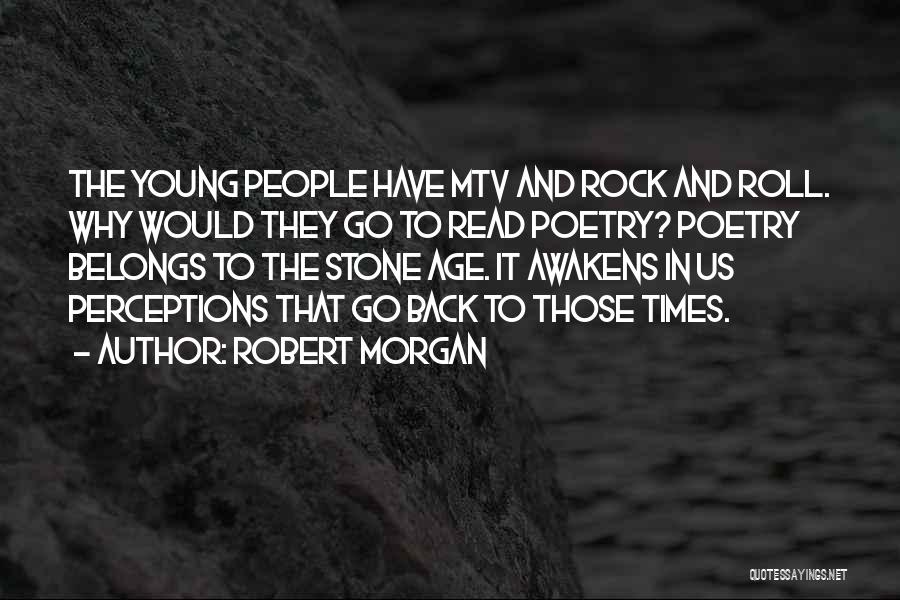 Robert Morgan Quotes: The Young People Have Mtv And Rock And Roll. Why Would They Go To Read Poetry? Poetry Belongs To The