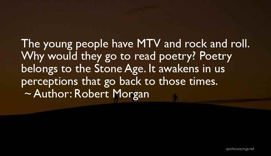 Robert Morgan Quotes: The Young People Have Mtv And Rock And Roll. Why Would They Go To Read Poetry? Poetry Belongs To The