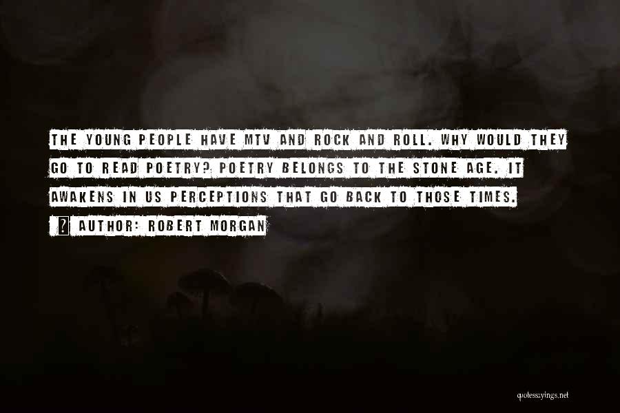 Robert Morgan Quotes: The Young People Have Mtv And Rock And Roll. Why Would They Go To Read Poetry? Poetry Belongs To The