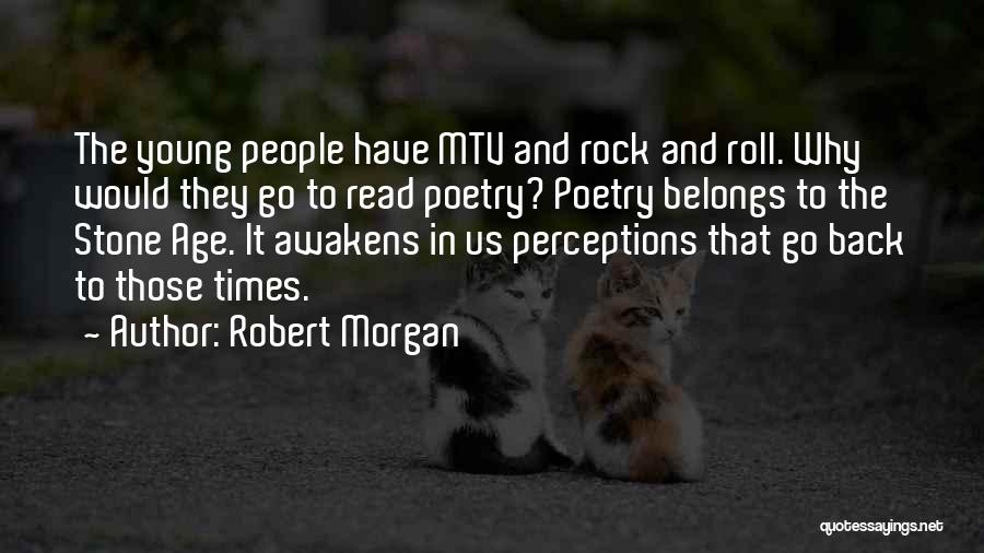 Robert Morgan Quotes: The Young People Have Mtv And Rock And Roll. Why Would They Go To Read Poetry? Poetry Belongs To The