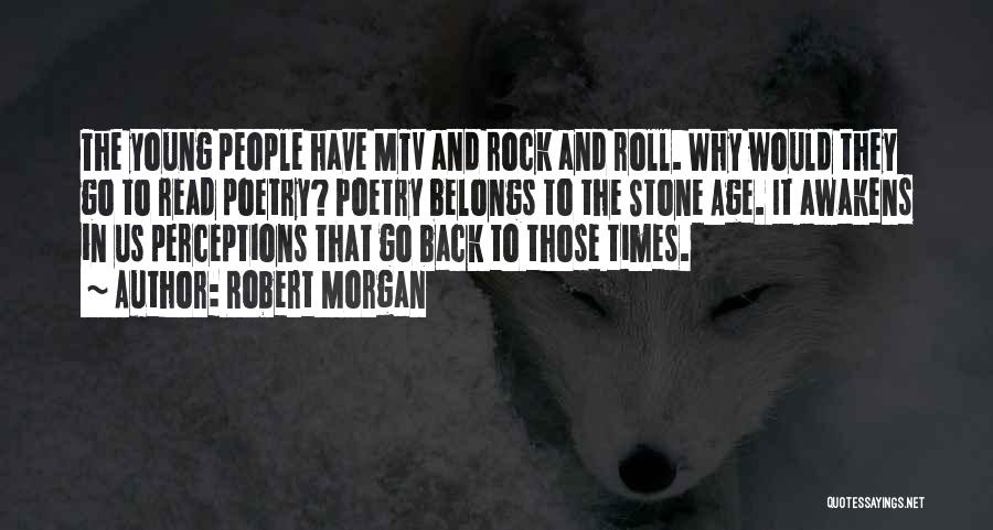 Robert Morgan Quotes: The Young People Have Mtv And Rock And Roll. Why Would They Go To Read Poetry? Poetry Belongs To The