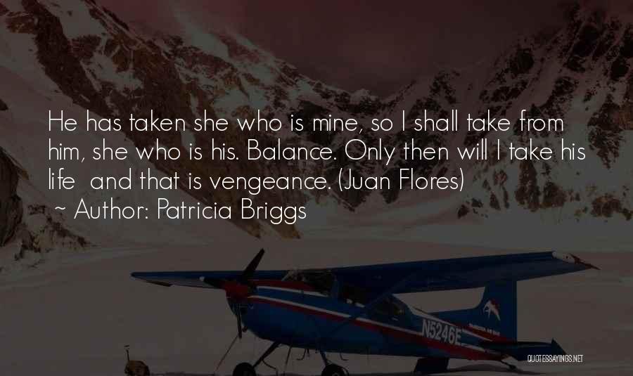 Patricia Briggs Quotes: He Has Taken She Who Is Mine, So I Shall Take From Him, She Who Is His. Balance. Only Then