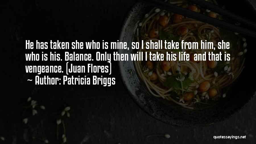 Patricia Briggs Quotes: He Has Taken She Who Is Mine, So I Shall Take From Him, She Who Is His. Balance. Only Then