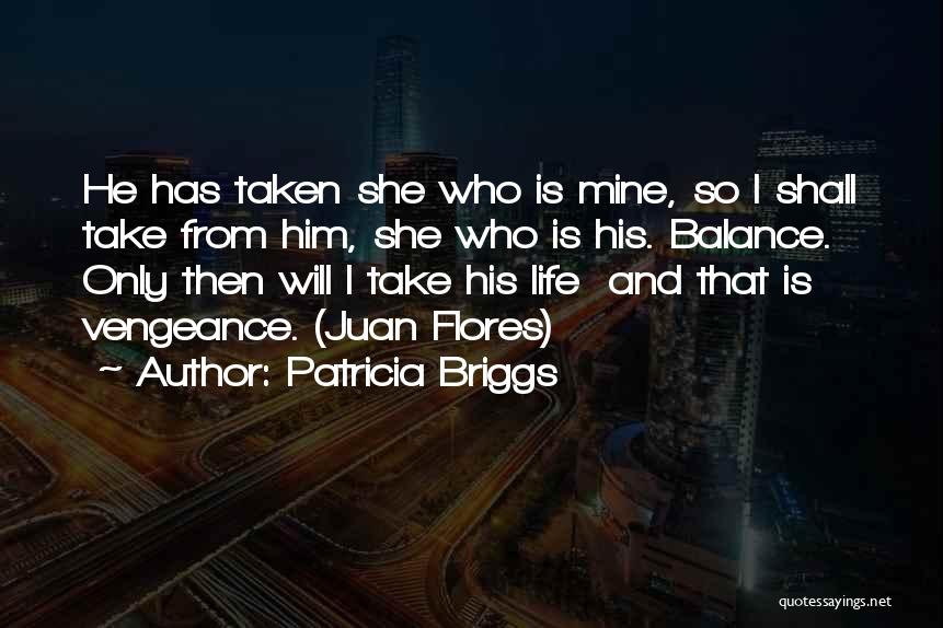 Patricia Briggs Quotes: He Has Taken She Who Is Mine, So I Shall Take From Him, She Who Is His. Balance. Only Then