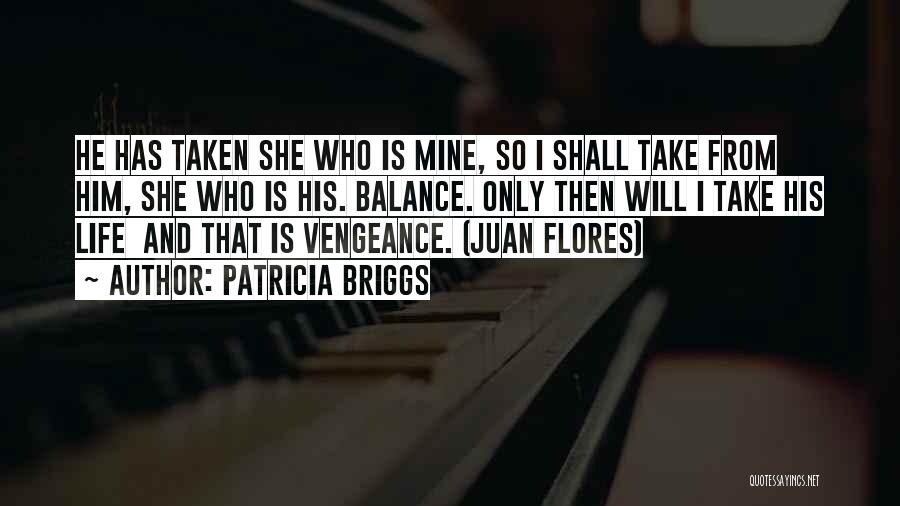 Patricia Briggs Quotes: He Has Taken She Who Is Mine, So I Shall Take From Him, She Who Is His. Balance. Only Then