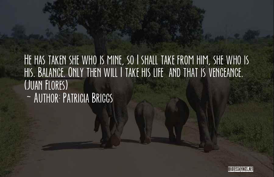 Patricia Briggs Quotes: He Has Taken She Who Is Mine, So I Shall Take From Him, She Who Is His. Balance. Only Then