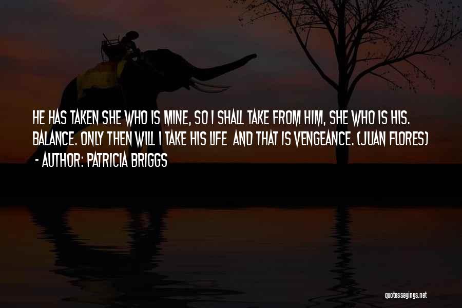 Patricia Briggs Quotes: He Has Taken She Who Is Mine, So I Shall Take From Him, She Who Is His. Balance. Only Then