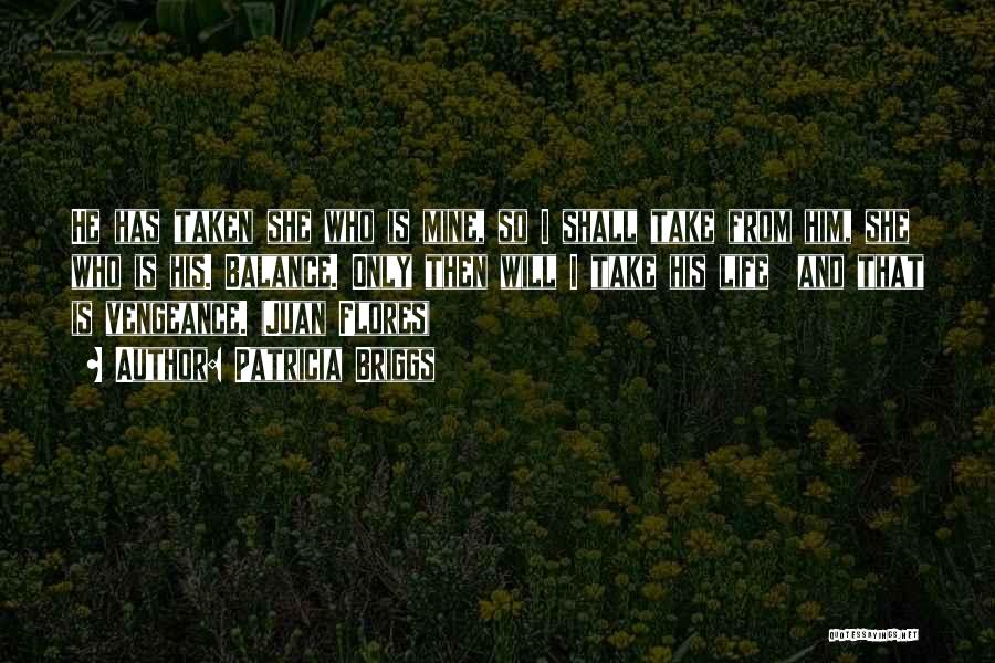 Patricia Briggs Quotes: He Has Taken She Who Is Mine, So I Shall Take From Him, She Who Is His. Balance. Only Then