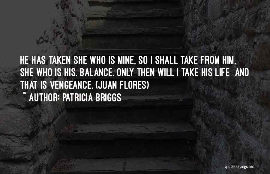 Patricia Briggs Quotes: He Has Taken She Who Is Mine, So I Shall Take From Him, She Who Is His. Balance. Only Then