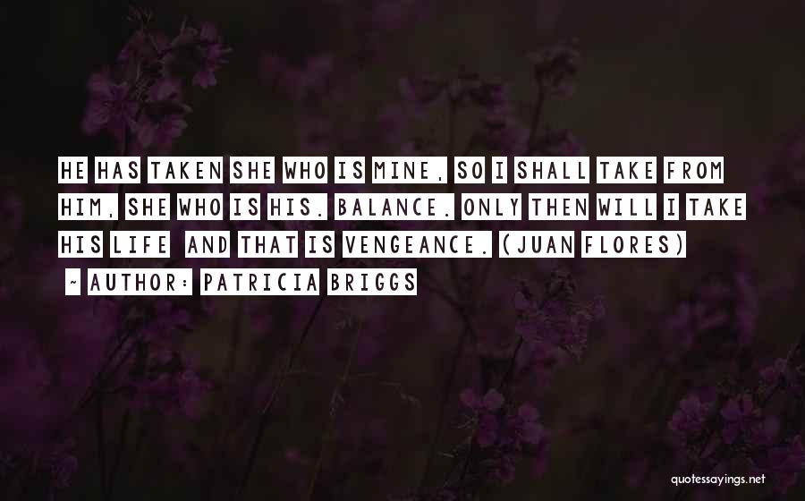 Patricia Briggs Quotes: He Has Taken She Who Is Mine, So I Shall Take From Him, She Who Is His. Balance. Only Then