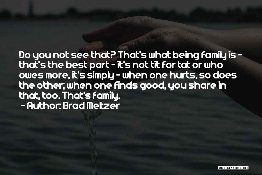 Brad Meltzer Quotes: Do You Not See That? That's What Being Family Is - That's The Best Part - It's Not Tit For