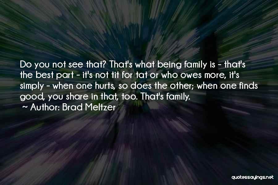 Brad Meltzer Quotes: Do You Not See That? That's What Being Family Is - That's The Best Part - It's Not Tit For