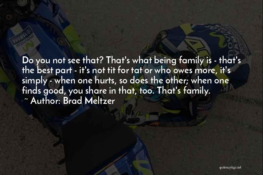 Brad Meltzer Quotes: Do You Not See That? That's What Being Family Is - That's The Best Part - It's Not Tit For