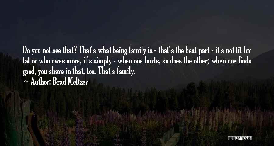 Brad Meltzer Quotes: Do You Not See That? That's What Being Family Is - That's The Best Part - It's Not Tit For