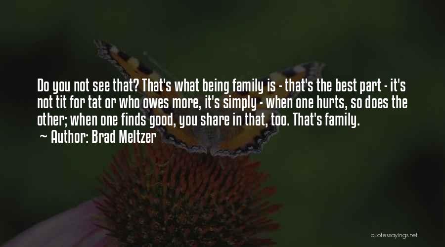 Brad Meltzer Quotes: Do You Not See That? That's What Being Family Is - That's The Best Part - It's Not Tit For