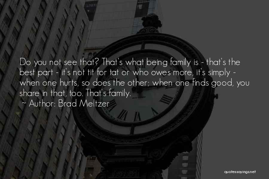 Brad Meltzer Quotes: Do You Not See That? That's What Being Family Is - That's The Best Part - It's Not Tit For