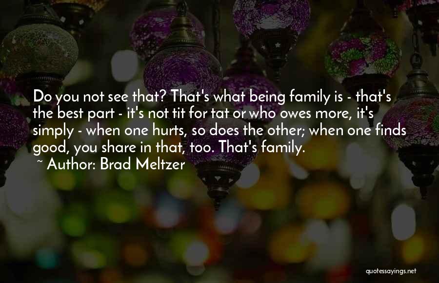 Brad Meltzer Quotes: Do You Not See That? That's What Being Family Is - That's The Best Part - It's Not Tit For