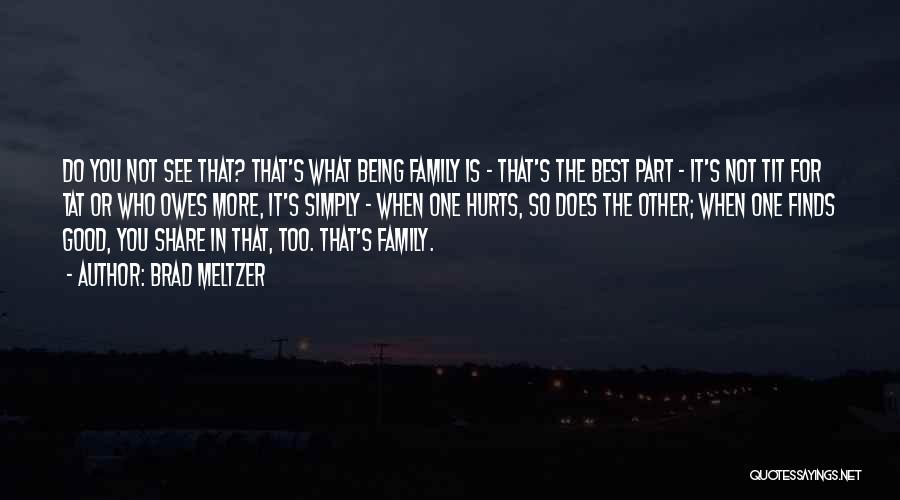 Brad Meltzer Quotes: Do You Not See That? That's What Being Family Is - That's The Best Part - It's Not Tit For