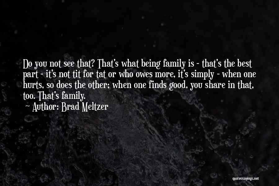 Brad Meltzer Quotes: Do You Not See That? That's What Being Family Is - That's The Best Part - It's Not Tit For