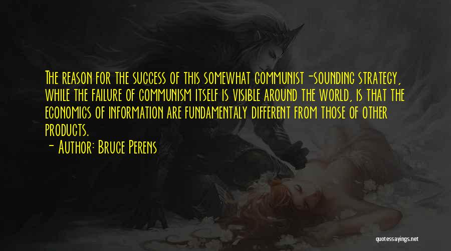 Bruce Perens Quotes: The Reason For The Success Of This Somewhat Communist-sounding Strategy, While The Failure Of Communism Itself Is Visible Around The