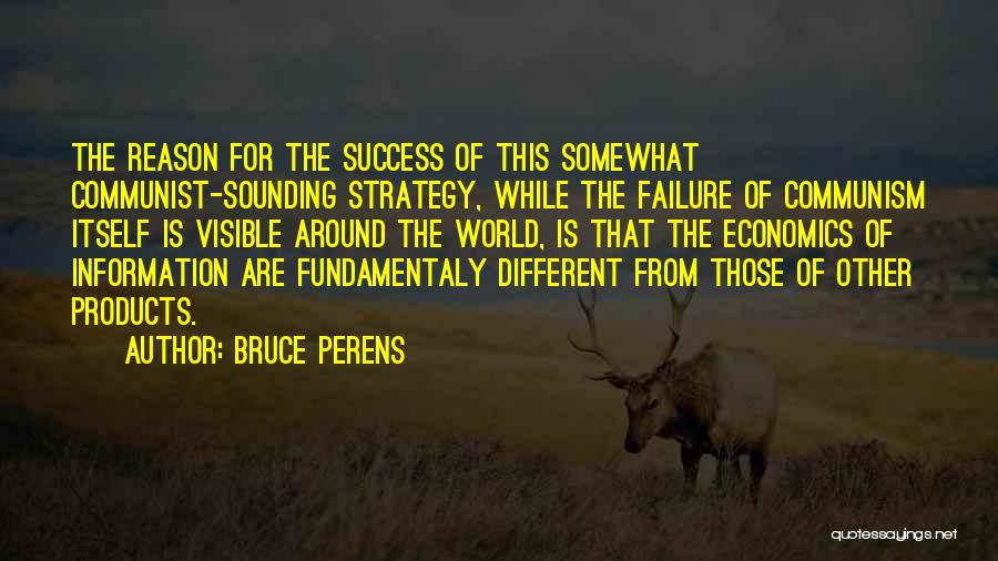 Bruce Perens Quotes: The Reason For The Success Of This Somewhat Communist-sounding Strategy, While The Failure Of Communism Itself Is Visible Around The