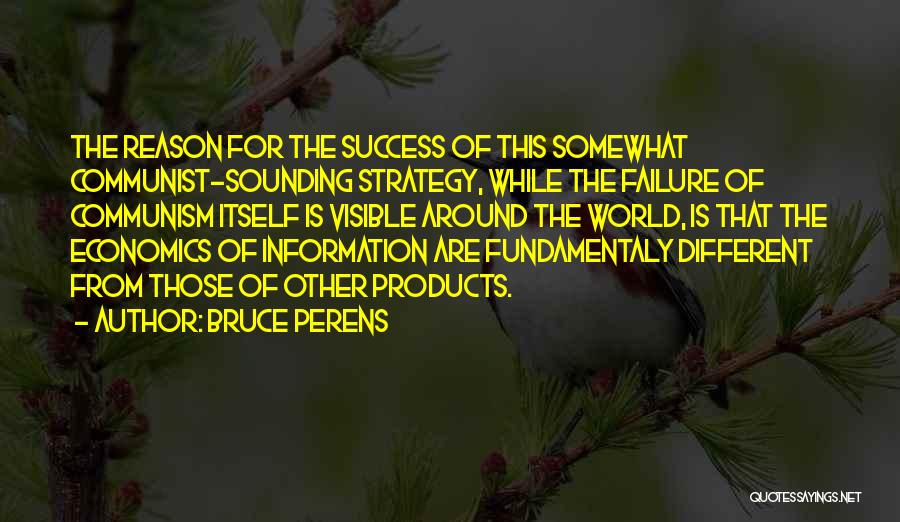 Bruce Perens Quotes: The Reason For The Success Of This Somewhat Communist-sounding Strategy, While The Failure Of Communism Itself Is Visible Around The