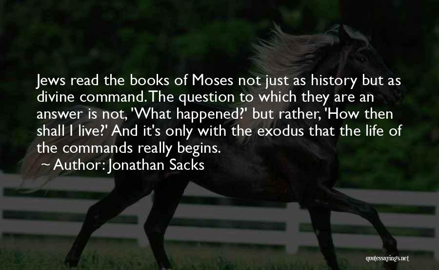 Jonathan Sacks Quotes: Jews Read The Books Of Moses Not Just As History But As Divine Command. The Question To Which They Are