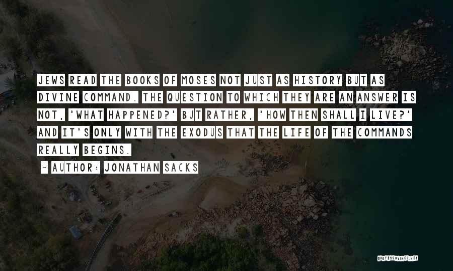 Jonathan Sacks Quotes: Jews Read The Books Of Moses Not Just As History But As Divine Command. The Question To Which They Are