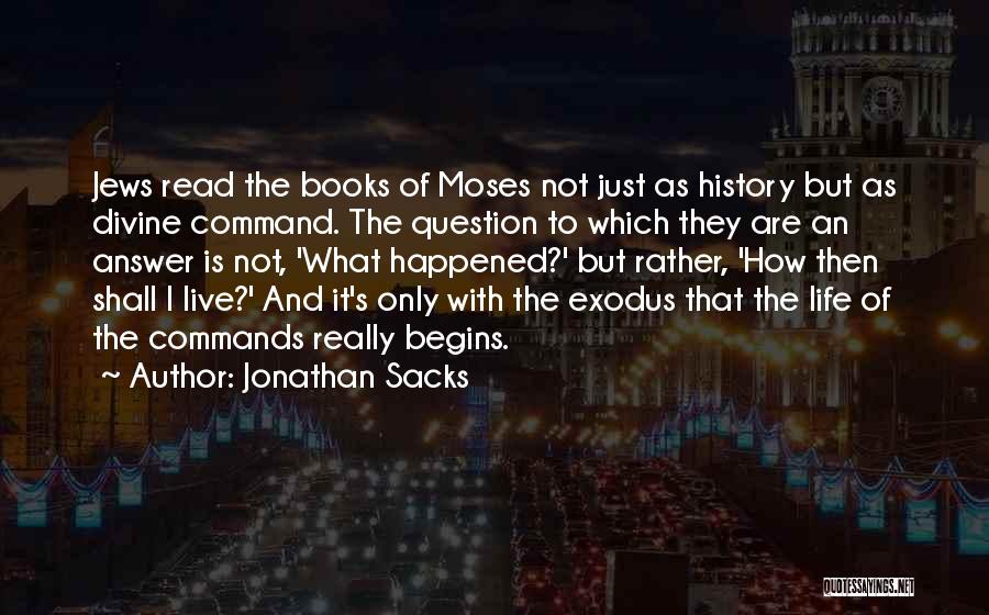 Jonathan Sacks Quotes: Jews Read The Books Of Moses Not Just As History But As Divine Command. The Question To Which They Are