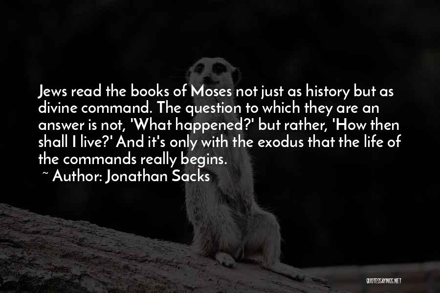 Jonathan Sacks Quotes: Jews Read The Books Of Moses Not Just As History But As Divine Command. The Question To Which They Are