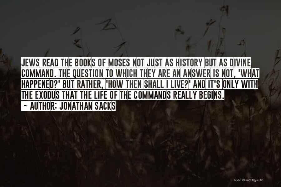 Jonathan Sacks Quotes: Jews Read The Books Of Moses Not Just As History But As Divine Command. The Question To Which They Are