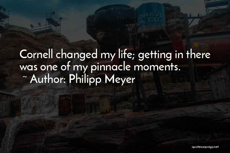 Philipp Meyer Quotes: Cornell Changed My Life; Getting In There Was One Of My Pinnacle Moments.