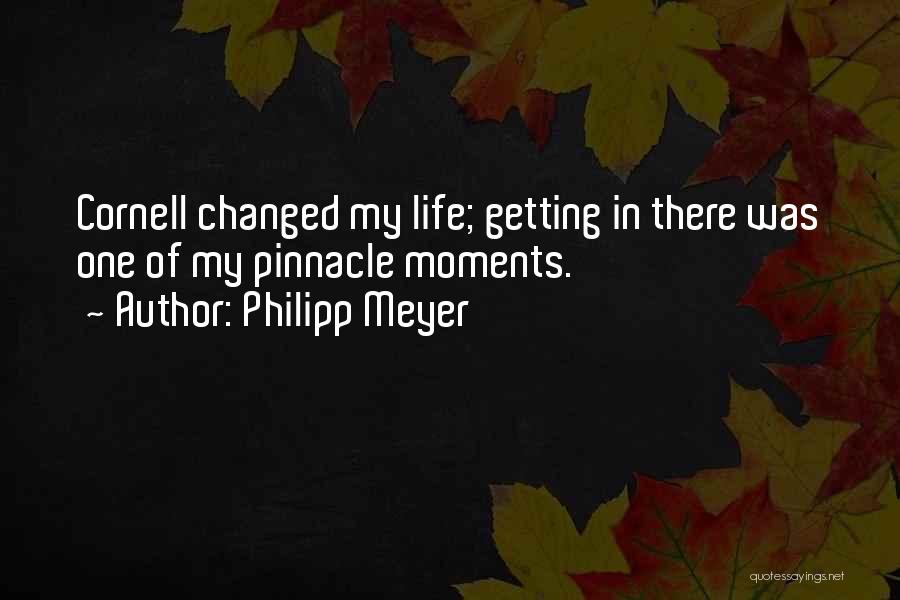 Philipp Meyer Quotes: Cornell Changed My Life; Getting In There Was One Of My Pinnacle Moments.