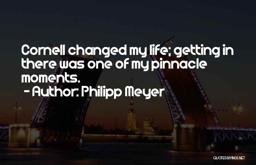 Philipp Meyer Quotes: Cornell Changed My Life; Getting In There Was One Of My Pinnacle Moments.