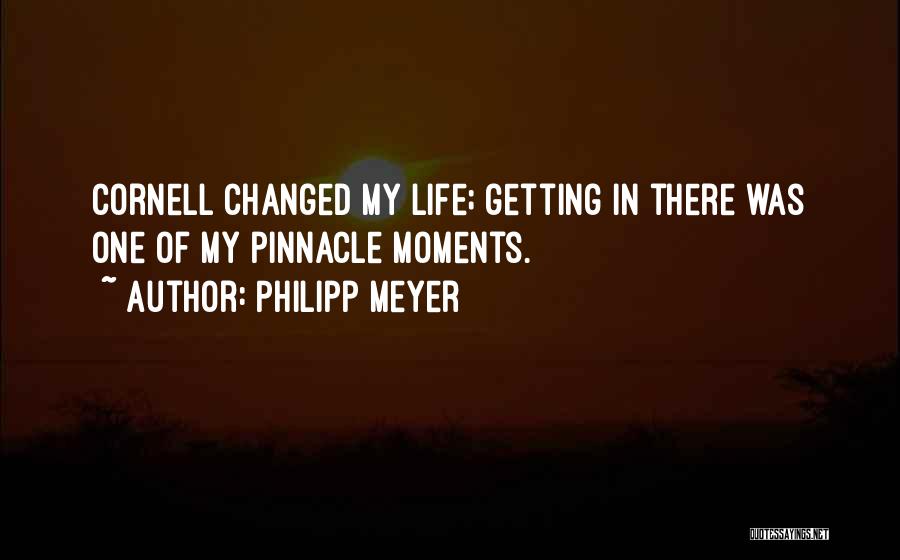 Philipp Meyer Quotes: Cornell Changed My Life; Getting In There Was One Of My Pinnacle Moments.