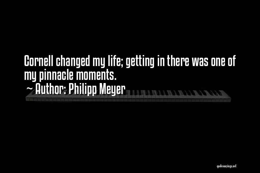 Philipp Meyer Quotes: Cornell Changed My Life; Getting In There Was One Of My Pinnacle Moments.