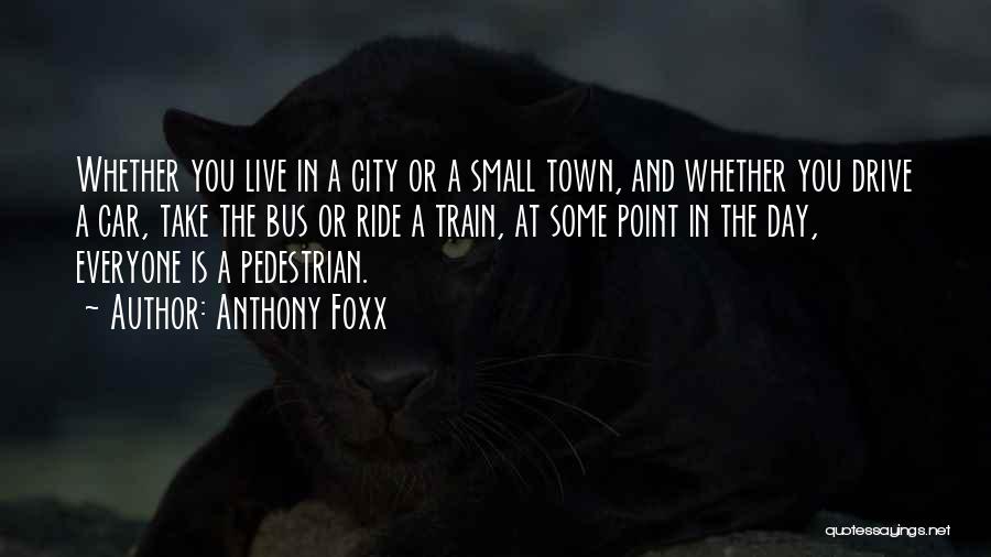 Anthony Foxx Quotes: Whether You Live In A City Or A Small Town, And Whether You Drive A Car, Take The Bus Or