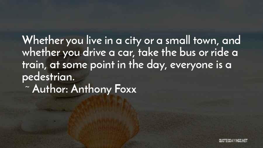 Anthony Foxx Quotes: Whether You Live In A City Or A Small Town, And Whether You Drive A Car, Take The Bus Or